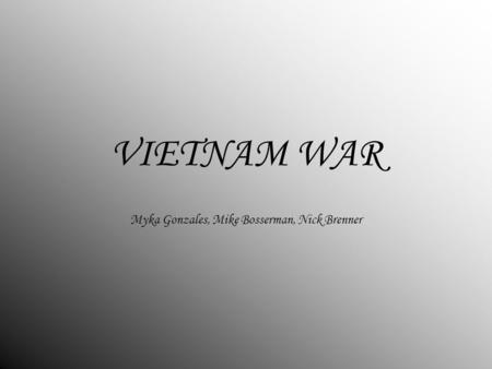 VIETNAM WAR Myka Gonzales, Mike Bosserman, Nick Brenner.