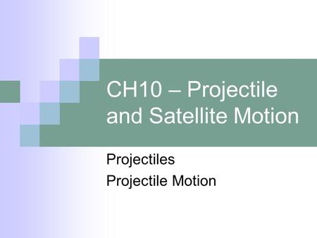 CH10 – Projectile and Satellite Motion Projectiles Projectile Motion.