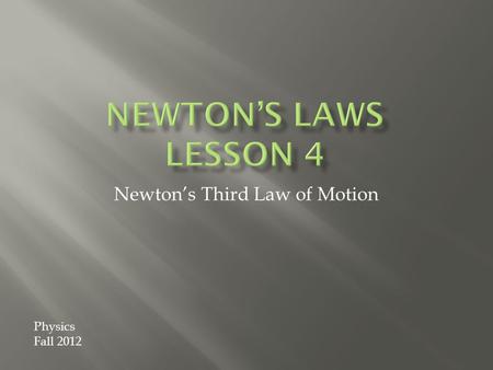 Newton’s Third Law of Motion Physics Fall 2012.  According to Newton, whenever objects A and B interact with each other, they exert forces upon each.