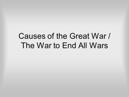 Causes of the Great War / The War to End All Wars.