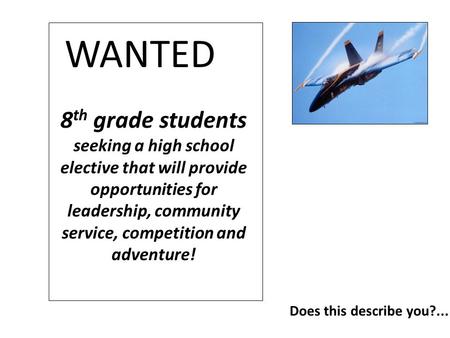 8 th grade students seeking a high school elective that will provide opportunities for leadership, community service, competition and adventure! WANTED.