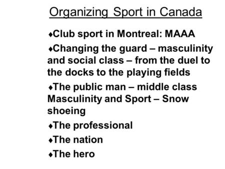 Organizing Sport in Canada  Club sport in Montreal: MAAA  Changing the guard – masculinity and social class – from the duel to the docks to the playing.