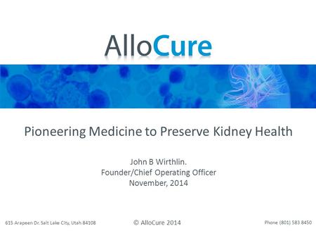 Pioneering Medicine to Preserve Kidney Health John B Wirthlin. Founder/Chief Operating Officer November, 2014 © AlloCure 2014 615 Arapeen Dr. Salt Lake.