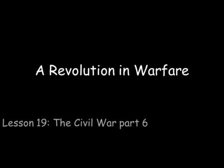 A Revolution in Warfare Lesson 19: The Civil War part 6.