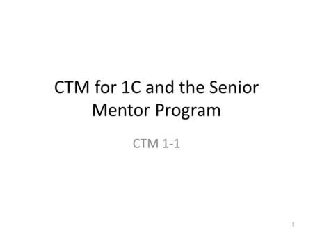 CTM for 1C and the Senior Mentor Program CTM 1-1 1.