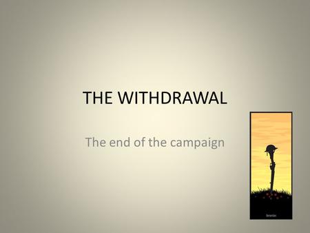THE WITHDRAWAL The end of the campaign. The End of the Campaign During November 1915, with the arrival of winter, the Anzacs huddled in their trenches.