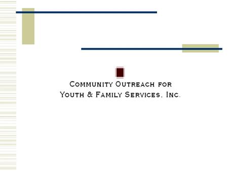Our Mission Community Outreach for Youth & Family Services, Inc. is dedicated to improving the quality of life for both the youth and adult population.