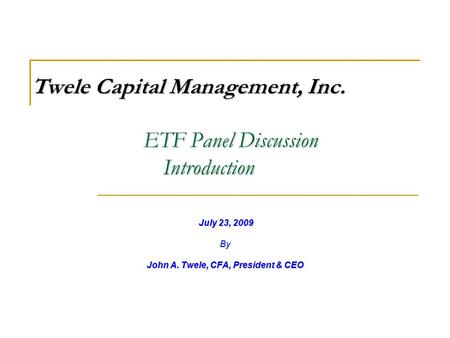 ETF Panel Discussion Introduction July 23, 2009 July 23, 2009By John A. Twele, CFA, President & CEO Twele Capital Management, Inc.