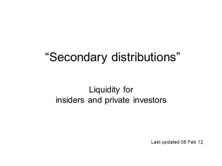“Secondary distributions” Liquidity for insiders and private investors Last updated 08 Feb 12.