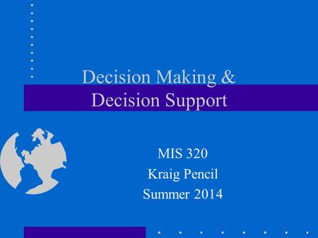 Decision Making & Decision Support MIS 320 Kraig Pencil Summer 2014.