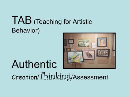TAB (Teaching for Artistic Behavior) Authentic Creation / Thinking /Assessment.