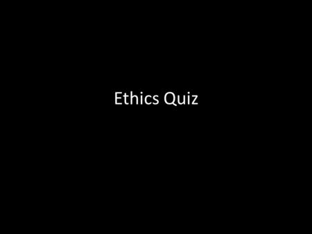 Ethics Quiz.