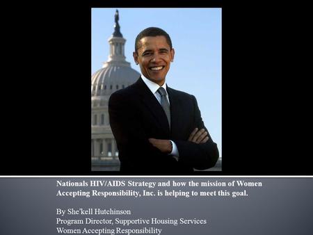 Nationals HIV/AIDS Strategy and how the mission of Women Accepting Responsibility, Inc. is helping to meet this goal. By She’kell Hutchinson Program Director,