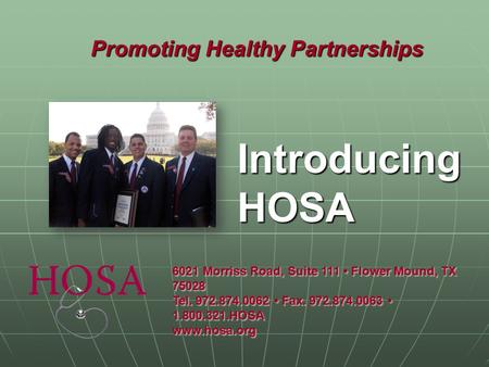 Promoting Healthy Partnerships Introducing HOSA 6021 Morriss Road, Suite 111 Flower Mound, TX 75028 Tel. 972.874.0062 Fax. 972.874.0063 1.800.321.HOSA.