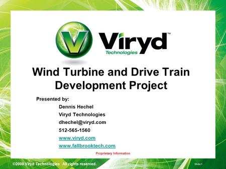 Proprietary Information ©2008 Viryd Technologies All rights reserved. Slide 1 Wind Turbine and Drive Train Development Project Presented by: Dennis Hechel.