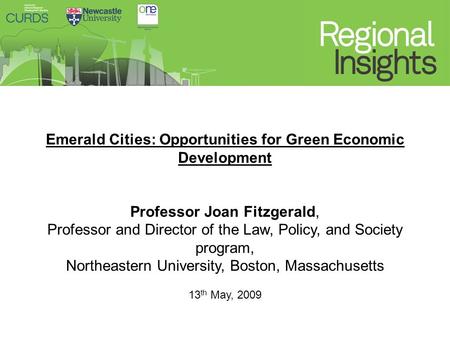 Discussion Emerald Cities: Opportunities for Green Economic Development Professor Joan Fitzgerald, Professor and Director of the Law, Policy, and Society.