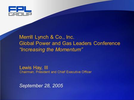 Merrill Lynch & Co., Inc. Global Power and Gas Leaders Conference “Increasing the Momentum” September 28, 2005 Lewis Hay, III Chairman, President and Chief.