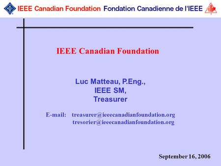 September 16, 2006 IEEE Canadian Foundation Luc Matteau, P.Eng., IEEE SM, Treasurer