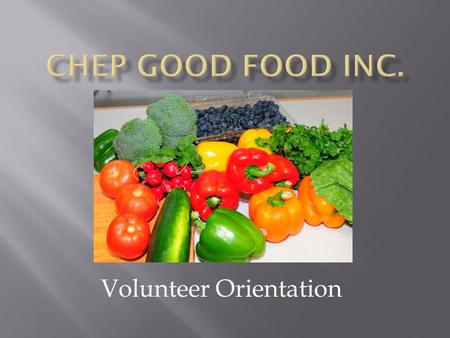 Volunteer Orientation.  What is CHEP?  What do we do?  Why do we do it?  Volunteer opportunities  Volunteer expectations  Food safety.