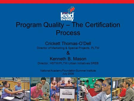 Program Quality – The Certification Process Crickett Thomas-O’Dell Director of Marketing & Special Projects, PLTW & Kenneth B. Mason Director, HSTW/PLTW.