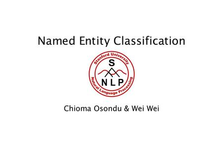 Named Entity Classification Chioma Osondu & Wei Wei.
