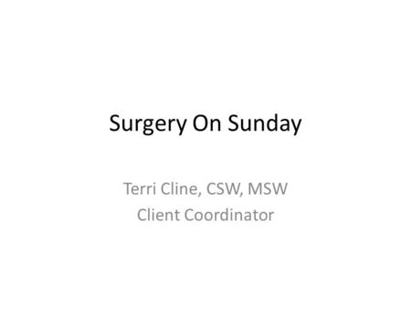 Surgery On Sunday Terri Cline, CSW, MSW Client Coordinator.