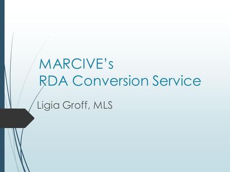 MARCIVE’s RDA Conversion Service Ligia Groff, MLS.