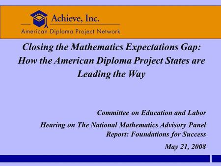 Closing the Mathematics Expectations Gap: How the American Diploma Project States are Leading the Way Committee on Education and Labor Hearing on The National.