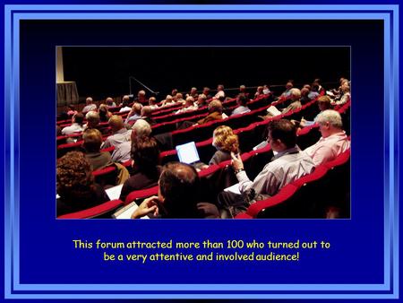 This forum attracted more than 100 who turned out to be a very attentive and involved audience!
