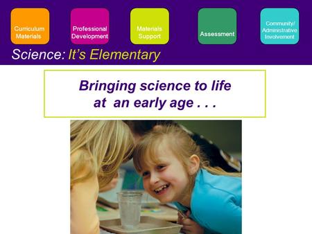 Materials Support Assessment Professional Development Community/ Administrative Involvement Curriculum Materials Science: It’s Elementary Bringing science.