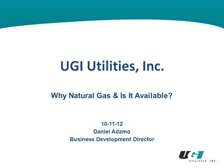 Why Natural Gas & Is It Available? 10-11-12 Daniel Adamo Business Development Director.