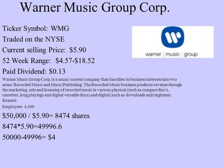 Warner Music Group Corp. Ticker Symbol: WMG Traded on the NYSE Current selling Price: $5.90 52 Week Range: $4.57-$18.52 Paid Dividend: $0.13 Warner Music.