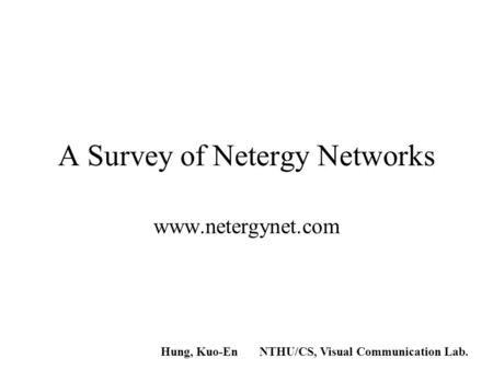 A Survey of Netergy Networks www.netergynet.com Hung, Kuo-EnNTHU/CS, Visual Communication Lab.