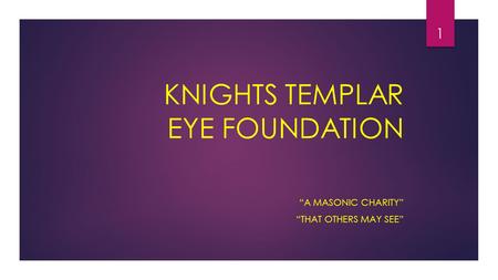 KNIGHTS TEMPLAR EYE FOUNDATION “A MASONIC CHARITY” “THAT OTHERS MAY SEE” 1.
