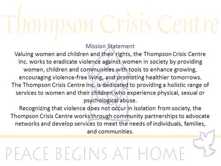 Mission Statement Valuing women and children and their rights, the Thompson Crisis Centre Inc. works to eradicate violence against women in society by.