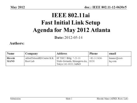 Doc.: IEEE 802.11-12-0630r5 Submission May 2012 Hiroshi Mano (ATRD, Root, Lab)Slide 1 IEEE 802.11ai Fast Initial Link Setup Agenda for May 2012 Atlanta.