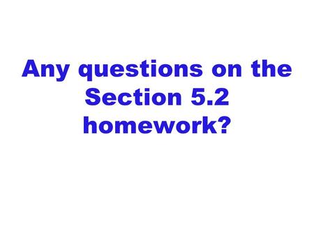 Any questions on the Section 5.2 homework?. Please CLOSE YOUR LAPTOPS, and turn off and put away your cell phones, and get out your note- taking materials.