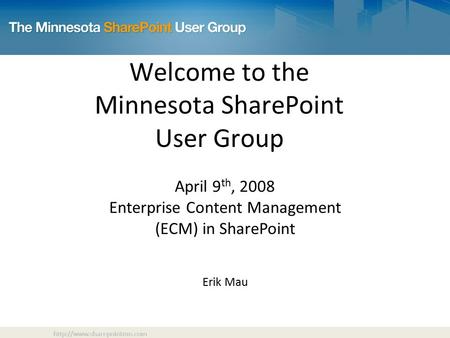 Welcome to the Minnesota SharePoint User Group April 9 th, 2008 Enterprise Content Management (ECM) in SharePoint Erik Mau.
