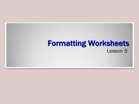 Formatting Worksheets Lesson 5. Objectives Software Orientation: Page Layout Commands One of the easiest ways to share information in a worksheet or.
