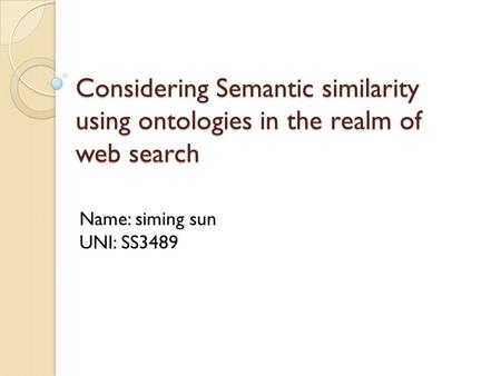 Considering Semantic similarity using ontologies in the realm of web search Name: siming sun UNI: SS3489.