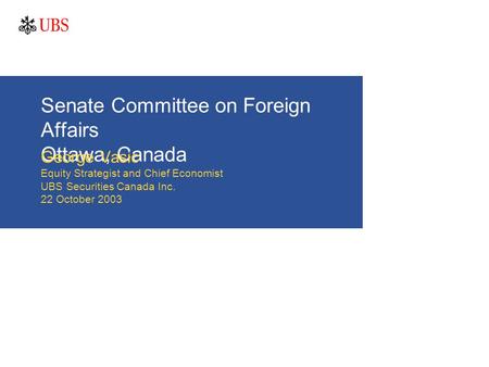 Senate Committee on Foreign Affairs Ottawa, Canada George Vasic Equity Strategist and Chief Economist UBS Securities Canada Inc. 22 October 2003.