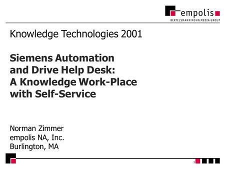 1 Knowledge Technologies 2001 Siemens Automation and Drive Help Desk: A Knowledge Work-Place with Self-Service Norman Zimmer empolis NA, Inc. Burlington,