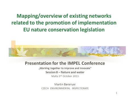 1 Mapping/overview of existing networks related to the promotion of implementation EU nature conservation legislation Presentation for the IMPEL Conference.