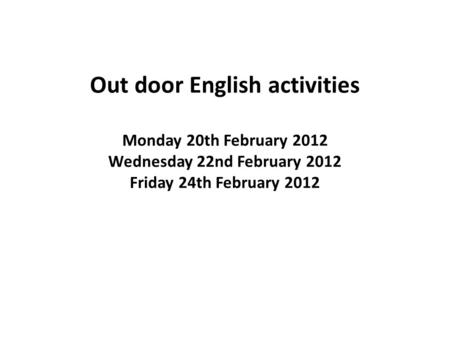 Out door English activities Monday 20th February 2012 Wednesday 22nd February 2012 Friday 24th February 2012.