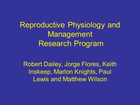 Reproductive Physiology and Management Research Program Robert Dailey, Jorge Flores, Keith Inskeep, Marlon Knights, Paul Lewis and Matthew Wilson.