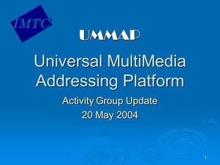 1 Universal MultiMedia Addressing Platform Activity Group Update 20 May 2004 UMMAP.