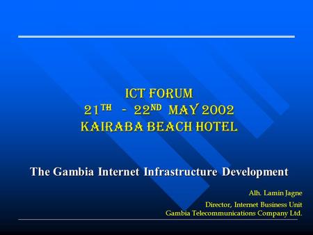 ICT Forum 21 th - 22 nd May 2002 Kairaba Beach Hotel The Gambia Internet Infrastructure Development Alh. Lamin Jagne Director, Internet Business Unit Gambia.