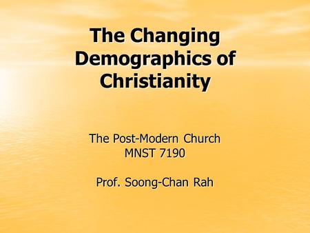 The Changing Demographics of Christianity The Post-Modern Church MNST 7190 Prof. Soong-Chan Rah.