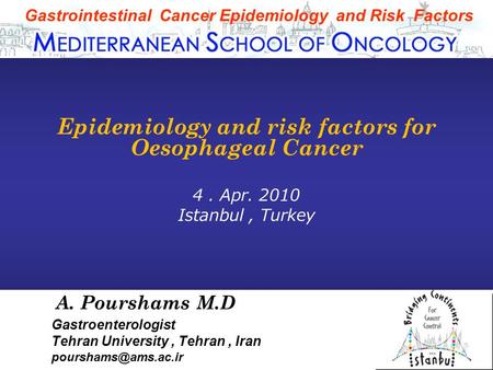 A. Pourshams M.D Gastroenterologist Tehran University, Tehran, Iran Gastrointestinal Cancer Epidemiology and Risk Factors Epidemiology.