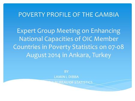 POVERTY PROFILE OF THE GAMBIA Expert Group Meeting on Enhancing National Capacities of OIC Member Countries in Poverty Statistics on 07-08 August 2014.